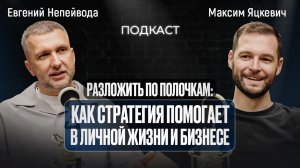 Разложить по полочкам:Как стратегия помогает в личной жизни и бизнесе /Подкаст с Максимом Яцкевичем