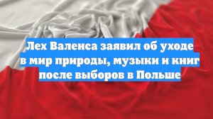 Лех Валенса заявил об уходе в мир природы, музыки и книг после выборов в Польше