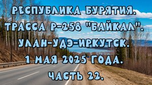 «Путешествие по Р-258 „Байкал“: от Улан-Удэ до Иркутска» Часть 22.