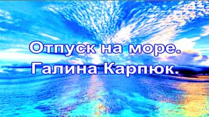 Отпуск на море. Галина Карпюк.