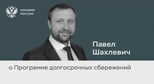 Павел Шахлевич о Программе долгосрочных сбережений