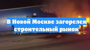 В Новой Москве загорелся строительный рынок