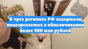 В трех регионах РФ задержали подозреваемых в обналичивании более 980 млн рублей