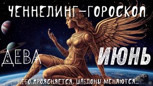 Девы. Июнь. Ченнелинг-гороскоп. Небо проясняется, шаблоны меняются.