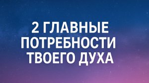 2 главные потребности твоего духа