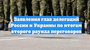 Заявления глав делегаций России и Украины по итогам второго раунда переговоров