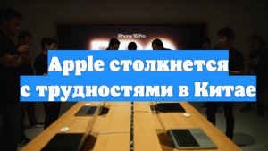 Apple столкнется с трудностями в Китае