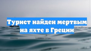 Турист найден мертвым на яхте в Греции