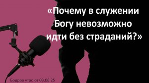 Бодрое утро 03.06.25 - «Почему в служении Богу невозможно идти без страданий?»