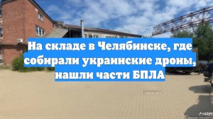 На складе в Челябинске, где собирали украинские дроны, нашли части БПЛА