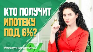 Кто в 2025 году получит ипотеку под 6%?