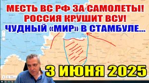 Месть ВС РФ за самолёты. Россия крушит ВСУ. Чудный "МИР" в Стамбуле. Сводки с фронта 3 июня 2025