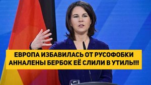 ЕВРОПА ИЗБАВИЛАСЬ ОТ РУСОФОБКИ АННАЛЕНЫ БЕРБОК ЕЁ СЛИЛИ В УТИЛЬ!!!