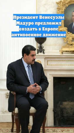 Президент Венесуэлы Мадуро предложил создать в Европе антивоенное движение