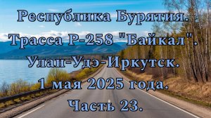 «Путешествие по Р-258 „Байкал“: от Улан-Удэ до Иркутска» Часть 23.