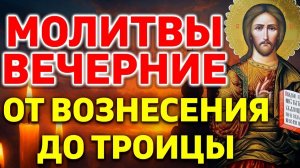 Молитвы вечерние от Вознесения до Троицы. Молитвы на сон грядущим от Вознесения до Троицы