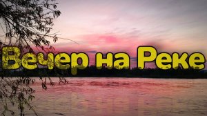 Рыбалка для души. Два вечера на реке