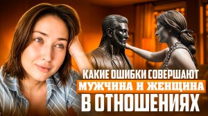 Какие ошибки совершают мужчины и женщины в отношениях !