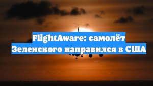 FlightAware: самолёт Зеленского направился в США
