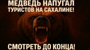 Медведь напугал туристов на Сахалине! Смотреть до конца!