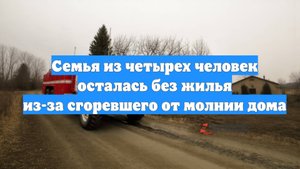 Семья из четырех человек осталась без жилья из-за сгоревшего от молнии дома