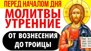 Молитвы утренние от Вознесения до Троицы. Молитвы перед началом дня от Вознесения до Троицы