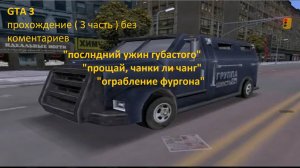 GTA 3 прохождение миссий "последний ужин губастого","прощай чаки ли чанг","ограбление фургона"