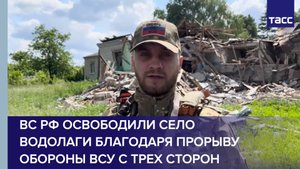 Российские военнослужащие освободили село Водолаги благодаря прорыву обороны ВСУ с трех направлений