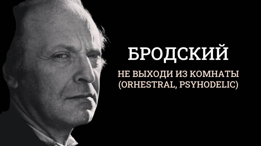 Бродский - Не выходи из комнаты (orhestral, psyhodelic)