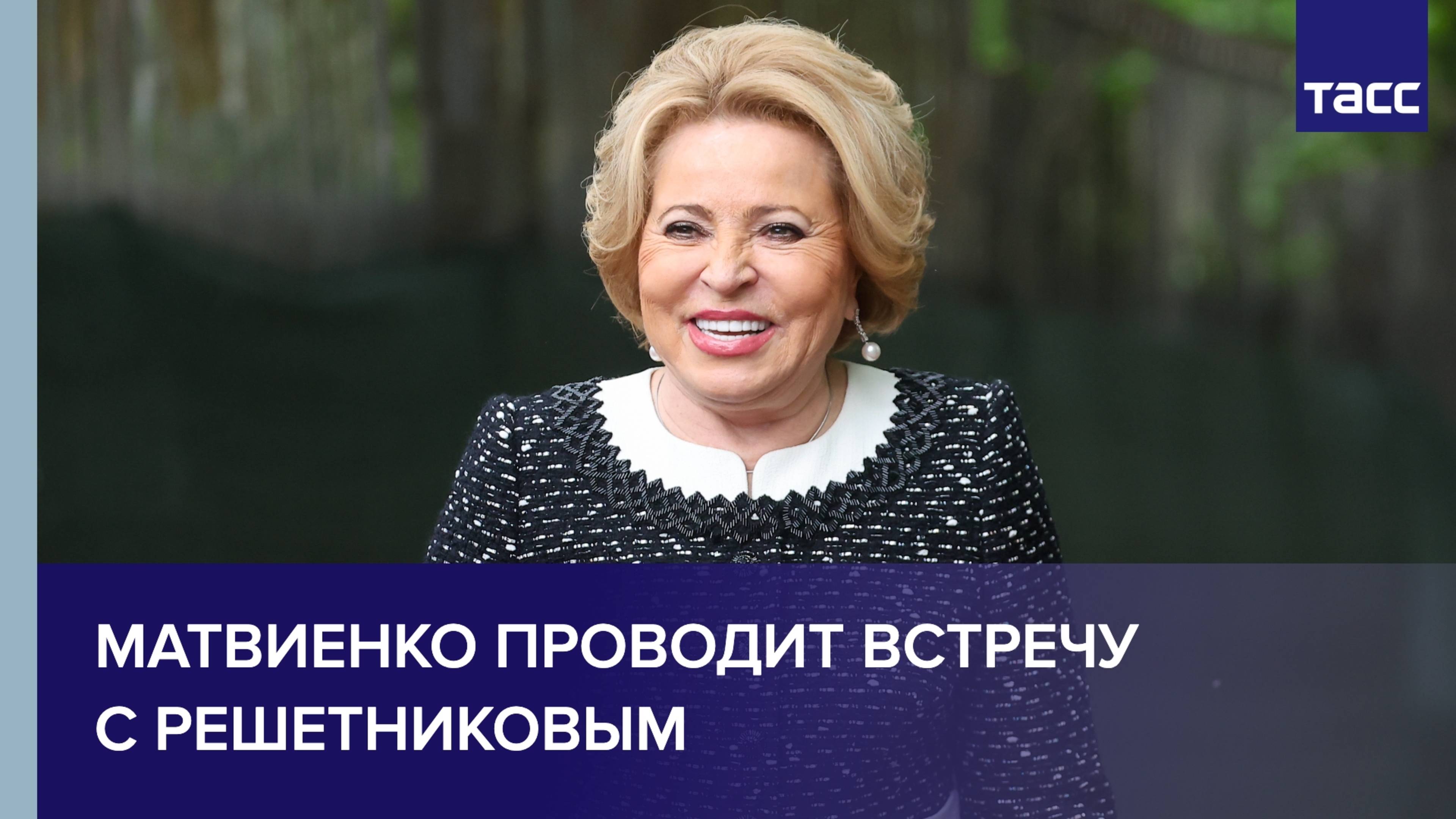 Матвиенко проводит встречу с Решетниковым