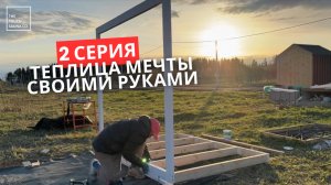 СТРОЮ ТЕПЛИЦУ МЕЧТЫ СВОИМИ РУКАМИ | 2 ЧАСТЬ | ОСНОВАНИЕ И СТЕНЫ