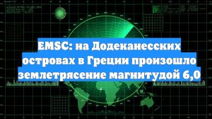 EMSC: на Додеканесских островах в Греции произошло землетрясение магнитудой 6,0