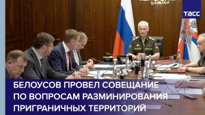Белоусов провел совещание по вопросам разминирования приграничных территорий