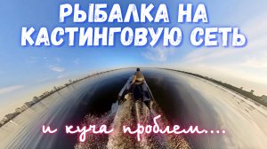 РЫБАЛКА НА КАСТИНГОВУЮ СЕТЬ! И КУЧА ПРОБЛЕМ....