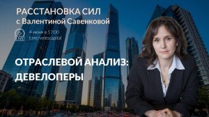 Отраслевой анализ: девелоперы | Расстановка сил с Валентиной Савенковой: 2-6 июня 2025 года