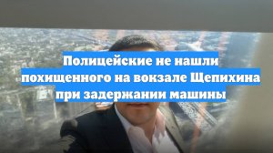 Полицейские не нашли похищенного на вокзале Щепихина при задержании машины