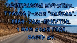 «Путешествие по Р-258 „Байкал“: от Улан-Удэ до Иркутска» Часть 24.