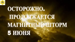 ОСТОРОЖНО. ПРОДОЛЖАЕТСЯ МАГНИТНЫЙ ШТОРМ  5 ИЮНЯ 2025!