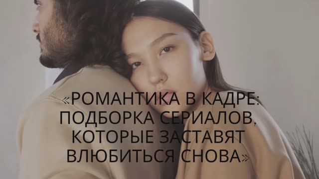 Романтика в кадре: подборка сериалов, которые заставят влюбиться снова