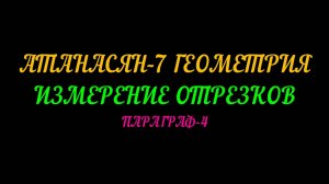 АТАНАСЯН-7 ГЕОМЕТРИЯ.ИЗМЕРЕНИЕ ОТРЕЗКОВ ПАРАГРАФ-4