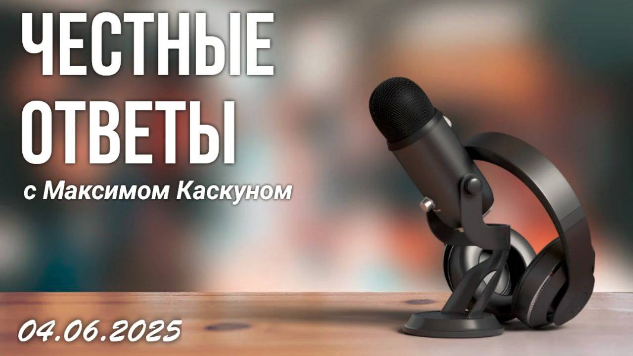 ЧЕСТНЫЕ ОТВЕТЫ С МАКСИМОМ КАСКУНОМ ОТ 4 ИЮНЯ 2025