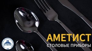 Столовые приборы Аметист - завод АО "Нытва"