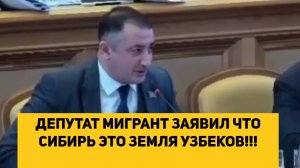 ДЕПУТАТ МИГРАНТ ЗАЯВИЛ ЧТО СИБИРЬ ЭТО ЗЕМЛЯ УЗБЕКОВ!!!
