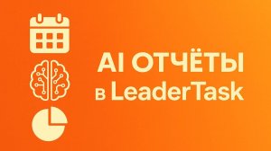AI-Отчёты в LeaderTask: Полная аналитика работы команды за месяц