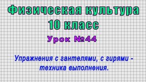 Физическая культура 10 класс (Урок№44 - Упражнения с гантелями, с гирями - техника выполнения.)