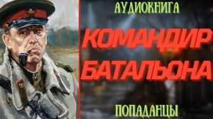 АУДИОРАССКАЗ | ПОПАДНЕЦ: КОМАНДИР БАТАЛЬОНА