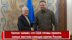 Келлог заявил, что США готовы принять самые жесткие санкции против России