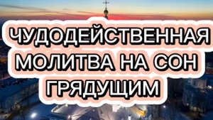 ЧУДОДЕЙСТВЕННАЯ МОЛИТВА НА СОН ГРЯДУЩИМ