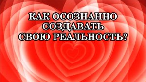 КАК СОЗДАВАТЬ СВОЮ РЕАЛЬНОСТЬ