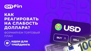 OnFin отзывы. Как реагировать на слабость доллара? Формируем торговый план.